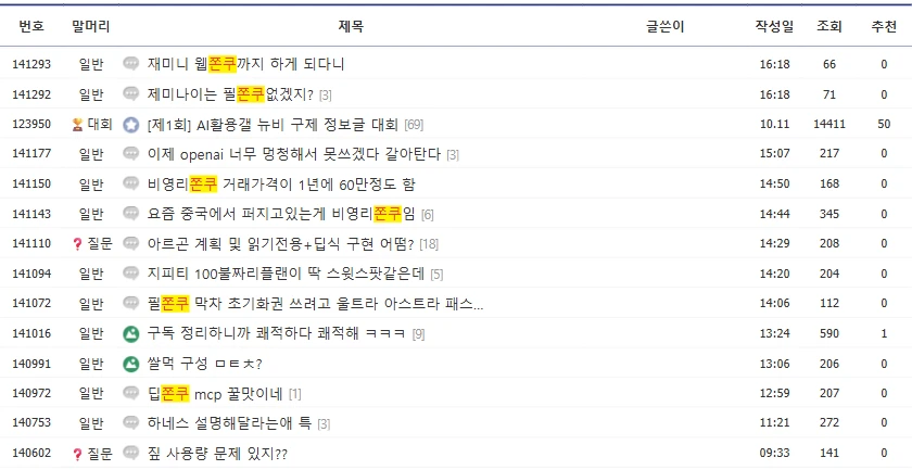 디시인사이드 AI 활용 갤러리에서 쫀쿠로 검색한 목록. 재미니 웹쫀쿠까지 하게 되다니, 제미나이는 필쫀쿠 없겠지, 비영리쫀쿠 거래가격이 1년에 60만정도 함, 요즘 중국에서 퍼지고있는게 비영리쫀쿠임, 필쫀쿠 막차 초기화권 쓰려고, 딥쫀쿠 mcp 꿀맛이네 같은 제목이 10월 19일 하루에 줄줄이 올라와 있다